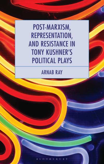 Post-Marxism, Representation, and Resistance in Tony Kushner’s Political Plays