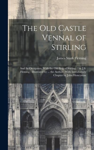 The Old Castle Vennal of Stirling: and Its Occupants, With the Old Brig of Stirling / by J.S. Fleming; Illustrated by ... the Author; With Introductor