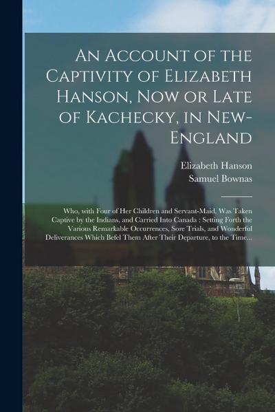 An Account of the Captivity of Elizabeth Hanson, Now or Late of Kachecky, in New-England [microform]: Who, With Four of Her Children and Servant-maid