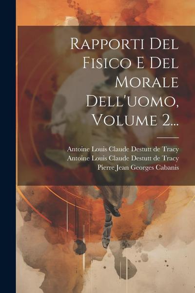 Rapporti Del Fisico E Del Morale Dell’uomo, Volume 2...
