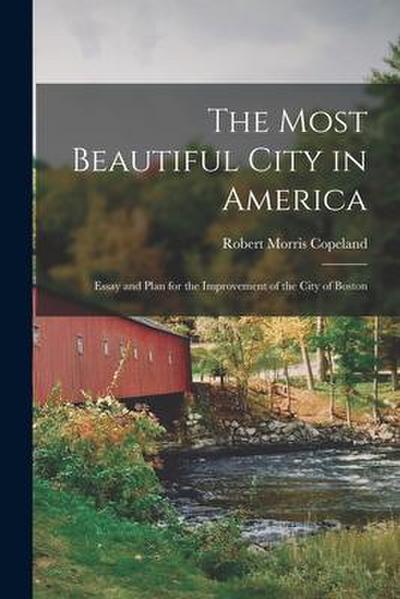 The Most Beautiful City in America: Essay and Plan for the Improvement of the City of Boston