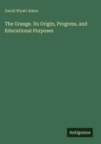 The Grange. Its Origin, Progress, and Educational Purposes