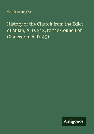 History of the Church from the Edict of Milan, A. D. 313, to the Council of Chalcedon, A. D. 451
