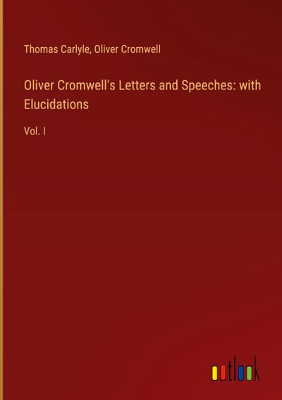 Oliver Cromwell’s Letters and Speeches: with Elucidations