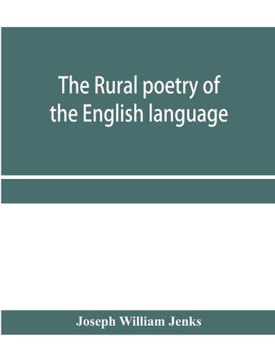 The rural poetry of the English language, illustrating the seasons and months of the year, Their Changes, Employments, Lessons, and Pleasures, Topically Paragraphed; with a Complete Index