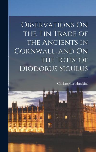 Observations On the Tin Trade of the Ancients in Cornwall, and On the ’ictis’ of Diodorus Siculus