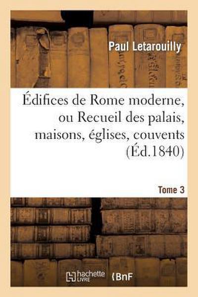 Édifices de Rome Moderne, Ou Recueil Des Palais, Maisons, Églises, Couvents. T. 3