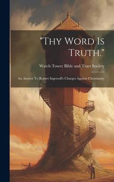 "thy Word Is Truth.": An Answer To Robert Ingersoll’s Charges Against Christianity