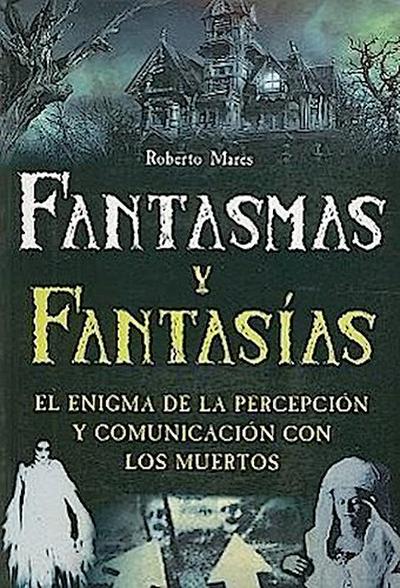 Fantasmas y Fantasias: El Enigma de la Percepcion y Comunicacion Con los Muertos