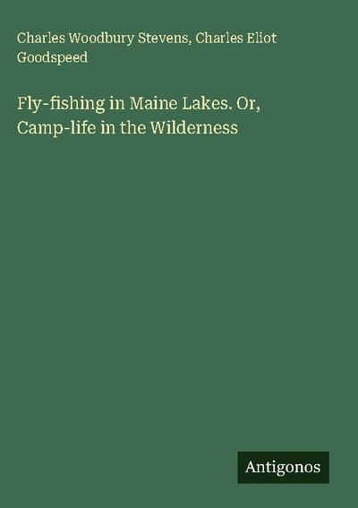 Fly-fishing in Maine Lakes. Or, Camp-life in the Wilderness