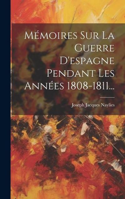 Mémoires Sur La Guerre D’espagne Pendant Les Années 1808-1811...