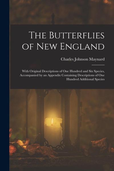 The Butterflies of New England: With Original Descriptions of One Hundred and Six Species, Accompanied by an Appendix Containing Descriptions of One H