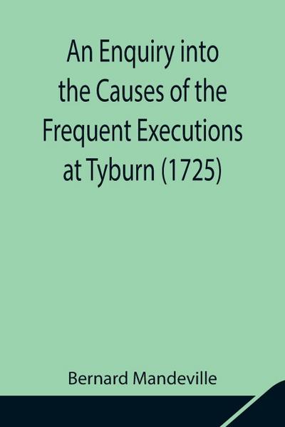 An Enquiry Into The Causes Of The Frequent Executions At Tyburn (1725)