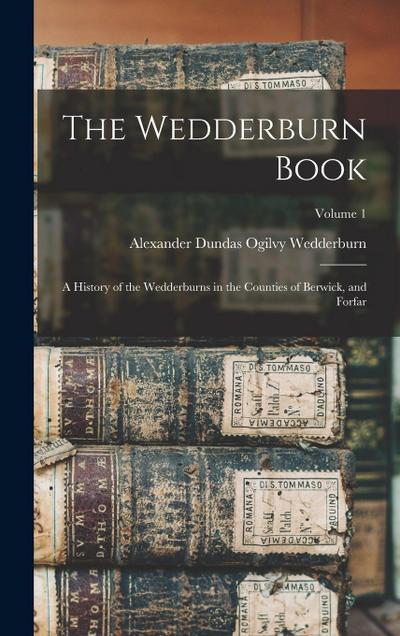 The Wedderburn Book: A History of the Wedderburns in the Counties of Berwick, and Forfar; Volume 1