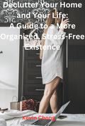 Declutter Your Home and Your Life: A Guide to a More Organized, Stress-Free Existence