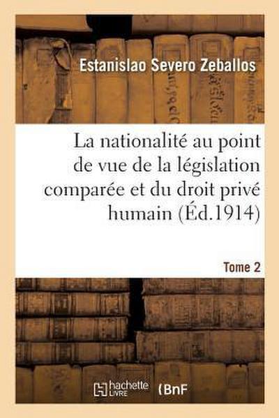 La Nationalité Au Point de Vue de la Législation Comparée Et Du Droit Privé Humain Tome 2