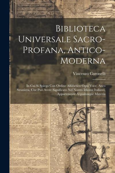 Biblioteca Universale Sacro-profana, Antico-moderna: In Cui Si Spiega Con Ordine Alfabetico Ogni Voce, Anco Straniera, Che Può Avere Significato Nel N