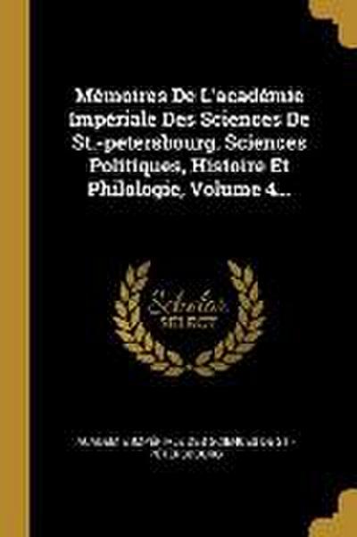 Mémoires de l’Académie Impériale Des Sciences de St.-Petersbourg. Sciences Politiques, Histoire Et Philologie, Volume 4...