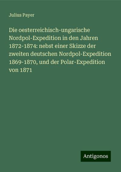 Payer, J: Die oesterreichisch-ungarische Nordpol-Expedition