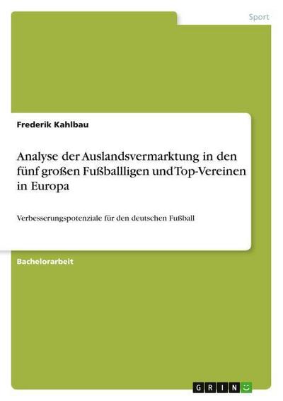 Analyse der Auslandsvermarktung in den fünf großen Fußballligen und Top-Vereinen in Europa - Frederik Kahlbau