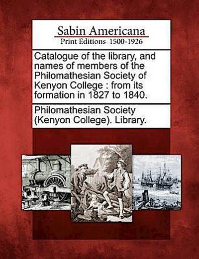 Catalogue of the Library, and Names of Members of the Philomathesian Society of Kenyon College: From Its Formation in 1827 to 1840.