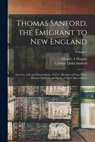 Thomas Sanford, the Emigrant to New England; Ancestry, Life, and Descendants, 1632-4. Sketches of Four Other Pioneer Sanfords and Some of Their Descen
