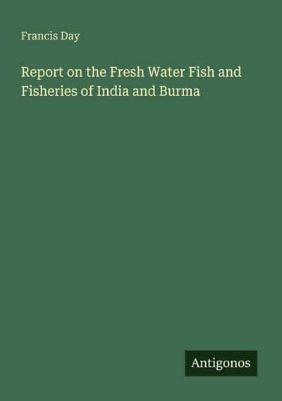 Report on the Fresh Water Fish and Fisheries of India and Burma