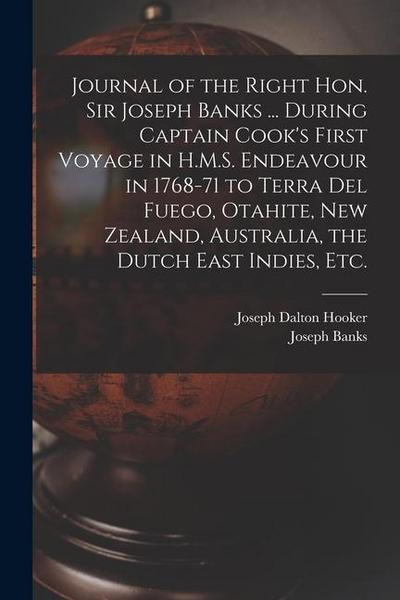 Journal of the Right Hon. Sir Joseph Banks ... During Captain Cook’s First Voyage in H.M.S. Endeavour in 1768-71 to Terra del Fuego, Otahite, New Zeal