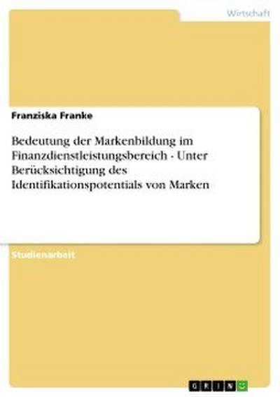 Bedeutung der Markenbildung im Finanzdienstleistungsbereich - Unter Berücksichtigung des Identifikationspotentials von Marken