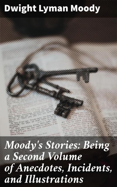 Moody’s Stories: Being a Second Volume of Anecdotes, Incidents, and Illustrations