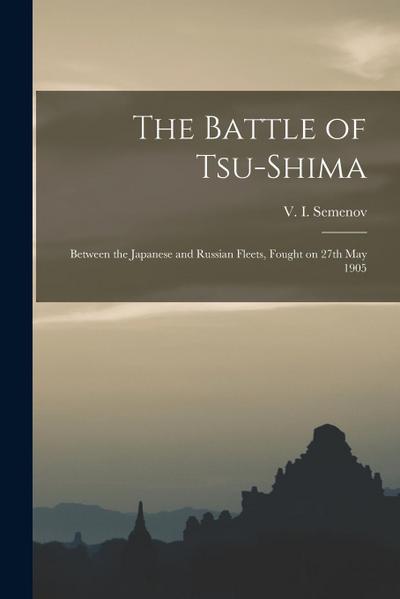 The Battle of Tsu-shima: Between the Japanese and Russian Fleets, Fought on 27th May 1905
