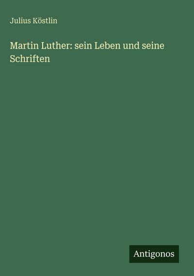 Martin Luther: sein Leben und seine Schriften