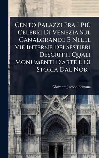 Cento Palazzi Fra I PiÃ¹ Celebri Di Venezia Sul Canalgrande E Nelle Vie Interne Dei Sestieri Descritti Quali Monumenti D’arte E Di Storia Dal Nob...
