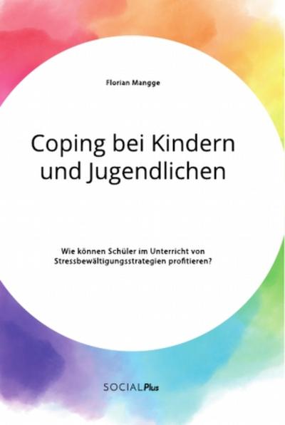 Coping bei Kindern und Jugendlichen. Wie können Schüler im Unterricht von Stressbewältigungsstrategien profitieren?