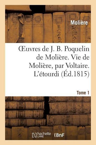 Oeuvres de J. B. Poquelin de Molière. Tome 1. Vie de Molière, Par Voltaire. l’Étourdi