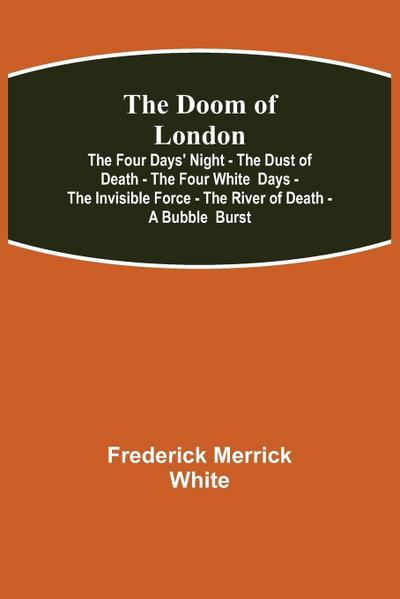 The Doom of London The Four Days’ Night - The Dust of Death - The Four White  Days - The Invisible Force - The River of Death - A Bubble  Burst