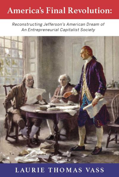 America’s Final Revolution:  Reconstructing Jefferson’s American Dream of An Entrepreneurial Capitalist Society