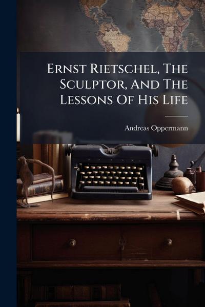 Ernst Rietschel, The Sculptor, And The Lessons Of His Life