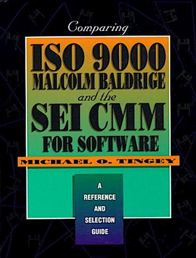 Comparing ISO 9000, Malcolm Baldrige, and the SEI CMM for Software: A Reference and Selection Guide