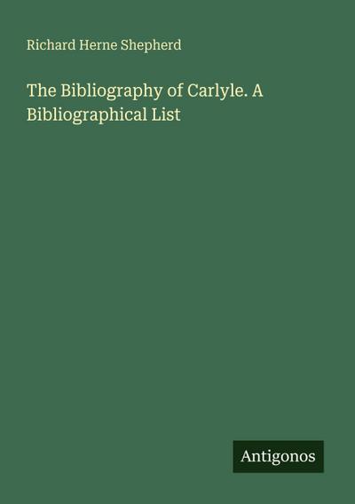 The Bibliography of Carlyle. A Bibliographical List