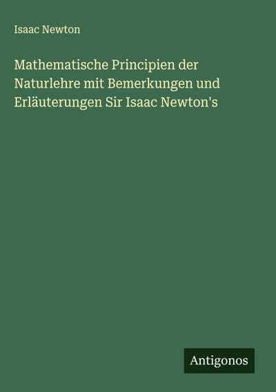 Mathematische Principien der Naturlehre mit Bemerkungen und Erläuterungen Sir Isaac Newton’s