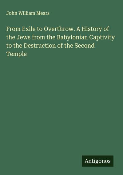 From Exile to Overthrow. A History of the Jews from the Babylonian Captivity to the Destruction of the Second Temple