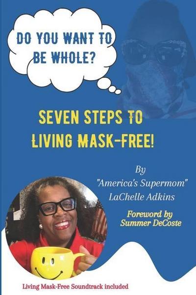 Do You Want To Be Whole?: Seven Steps To Living Mask-Free