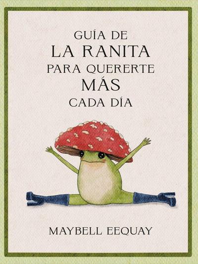 Guía de la Ranita Para Quererte Más Cada Día. (Little Frog´s Guide to Self-Care Spanish Edition)