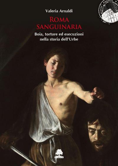 Roma sanguinaria. Boia, torture ed esecuzioni nella storia dell’Urbe