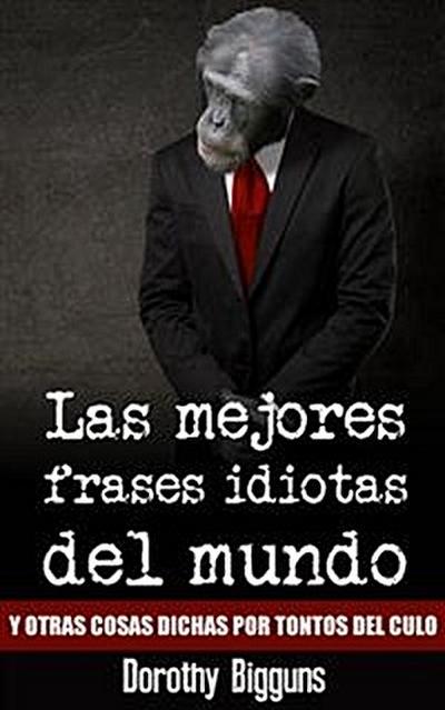 Las mejores frases idiotas del mundo y otras cosas dichas por tontos del culo
