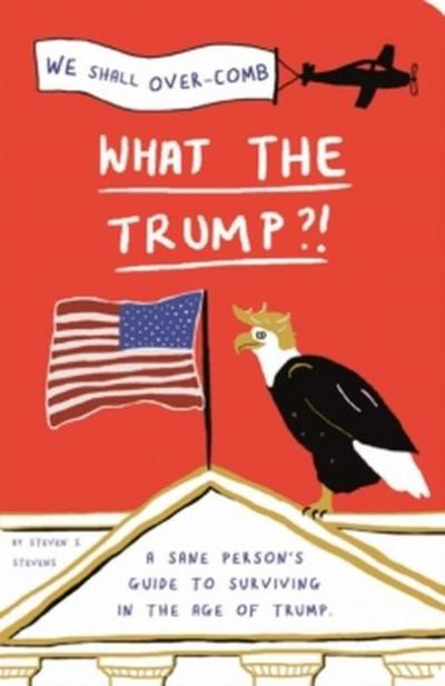 What the Trump?!: A Sane Person’s Guide to Surviving in the Age of Trump