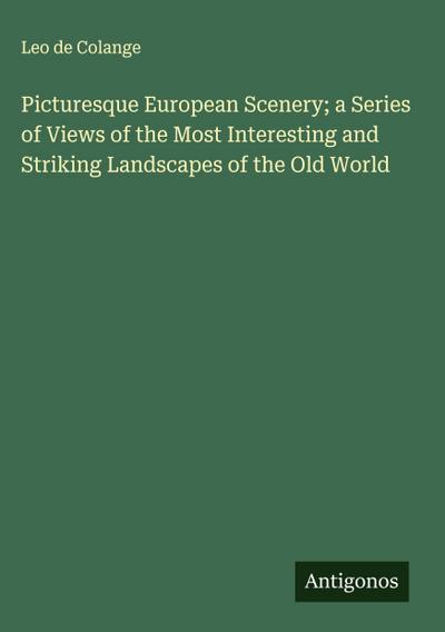 Picturesque European Scenery; a Series of Views of the Most Interesting and Striking Landscapes of the Old World