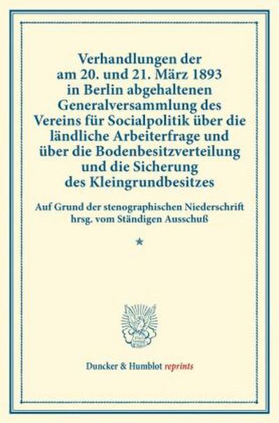 Verhandlungen der am 20. und 21. März 1893 in Berlin abgehaltenen Generalversammlung des Vereins für Socialpolitik über die ländliche Arbeiterfrage und über die Bodenbesitzverteilung und die Sicherung des Kleingrundbesitzes.