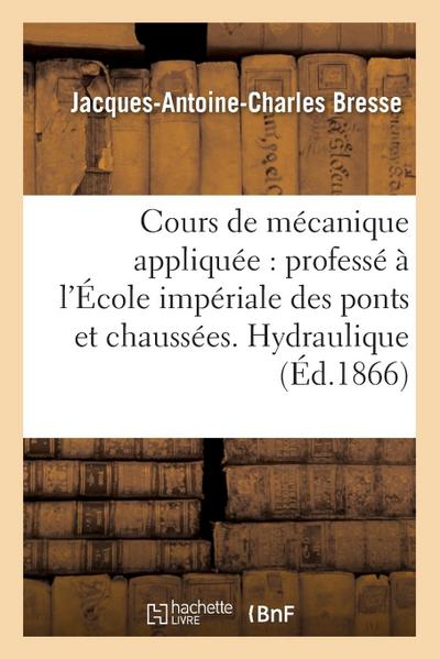 Cours de Mécanique Appliquée Professé À l’École Impériale Des Ponts Et Chaussées. Hydraulique